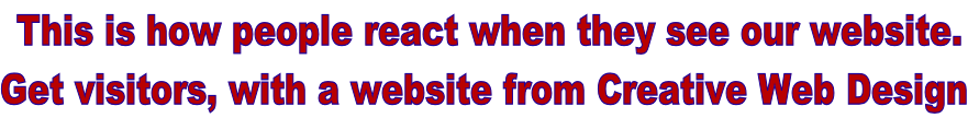 This is how people react when they see our website. Get visitors, with a website from Creative Web Design